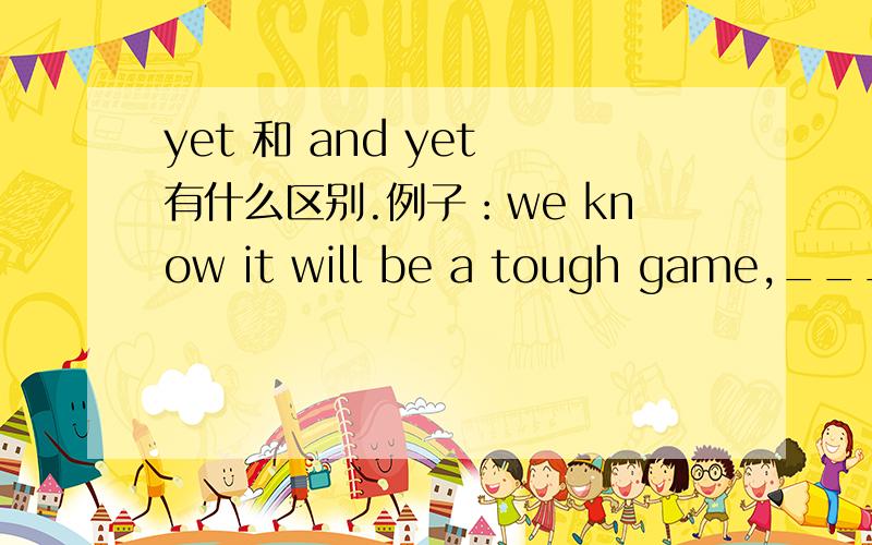 yet 和 and yet 有什么区别.例子：we know it will be a tough game,_____we just don't want to give up 这里的答案是and yet .为什么不是yet呢?