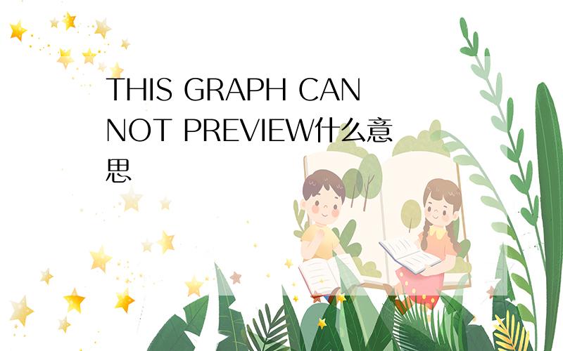 THIS GRAPH CANNOT PREVIEW什么意思