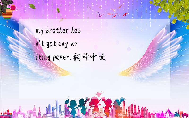 my brother hasn't got any writing paper.翻译中文