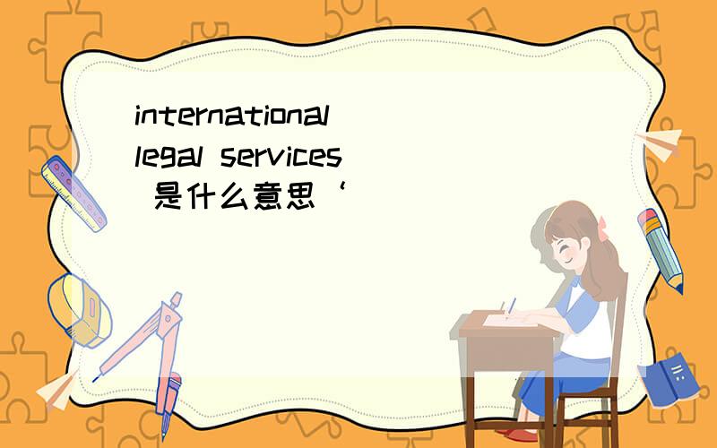 international legal services 是什么意思‘