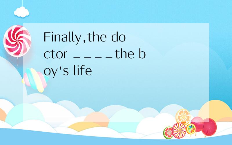 Finally,the doctor ____the boy's life