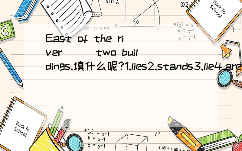 East of the river___two buildings.填什么呢?1.lies2.stands3.lie4.are standing