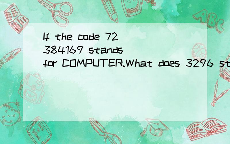 If the code 72384169 stands for COMPUTER.What does 3296 stand for?