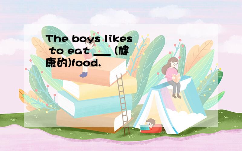 The boys likes to eat ___ (健康的)food.