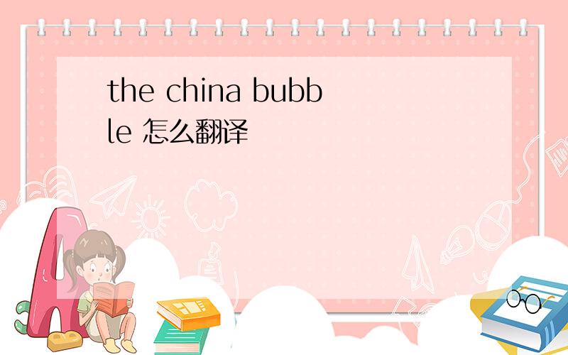 the china bubble 怎么翻译