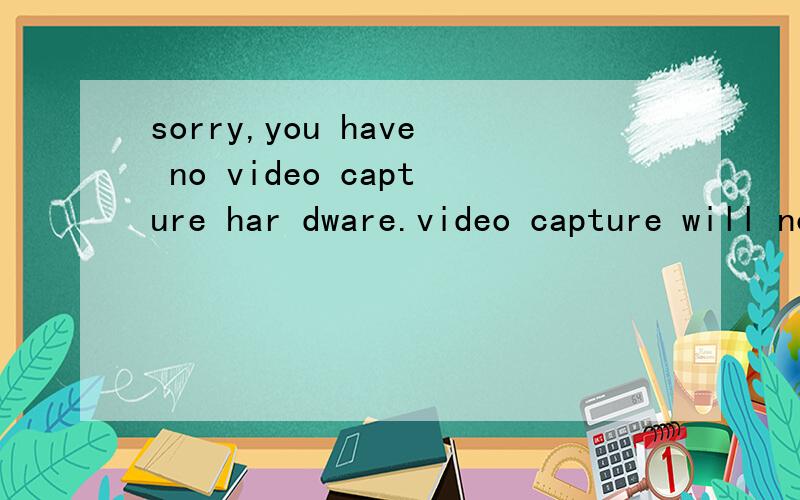 sorry,you have no video capture har dware.video capture will not function properly.我在安装摄像头驱动时,已显示安装成功,但打不开,却显示出以上的英文字出来,