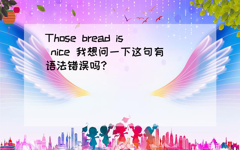 Those bread is nice 我想问一下这句有语法错误吗?