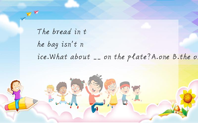 The bread in the bag isn't nice.What about __ on the plate?A.one B.the one C.that D.those