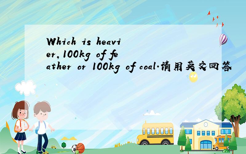 Which is heavier,100kg of feather or 100kg of coal.请用英文回答