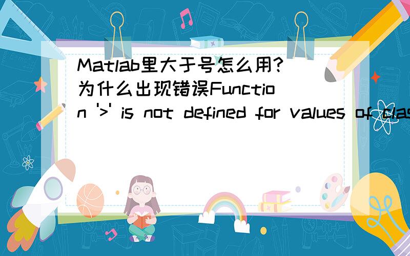 Matlab里大于号怎么用?为什么出现错误Function '>' is not defined for values of class 'sym'