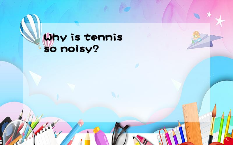 Why is tennis so noisy?