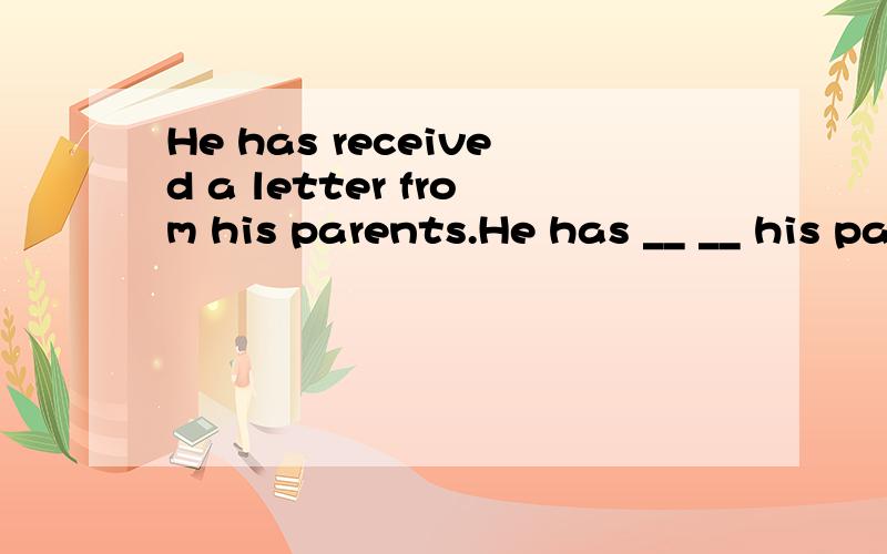 He has received a letter from his parents.He has __ __ his parents.You can hear theHe has received a letter from his parents.He has __ __ his parents.you can't go there but Mary can.__ you __ Mary can go there.