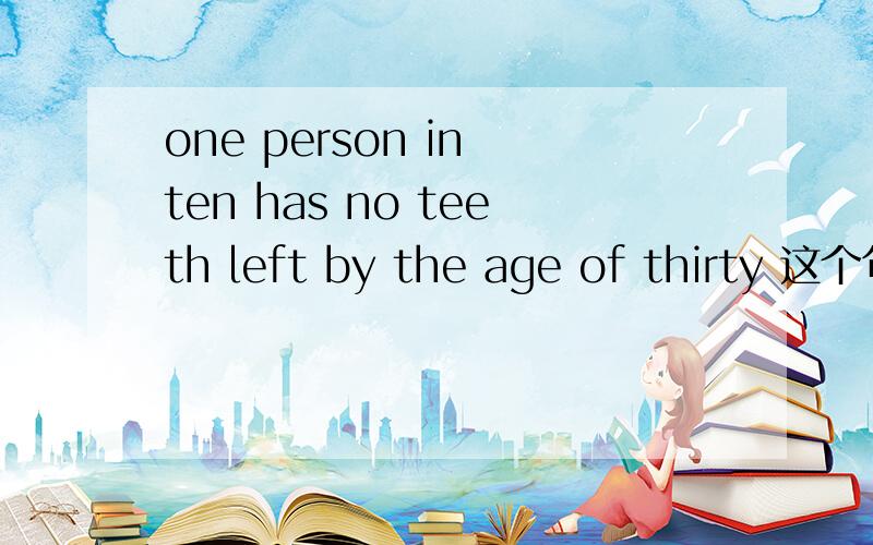 one person in ten has no teeth left by the age of thirty 这个句子的中文意思.