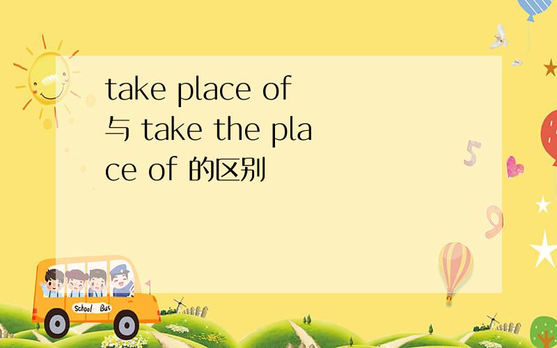 take place of 与 take the place of 的区别