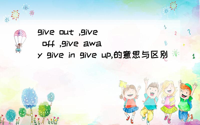 give out ,give off ,give away give in give up,的意思与区别