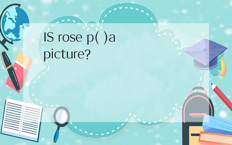 IS rose p( )a picture?