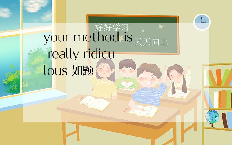 your method is really ridiculous 如题