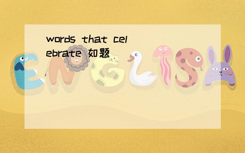 words that celebrate 如题