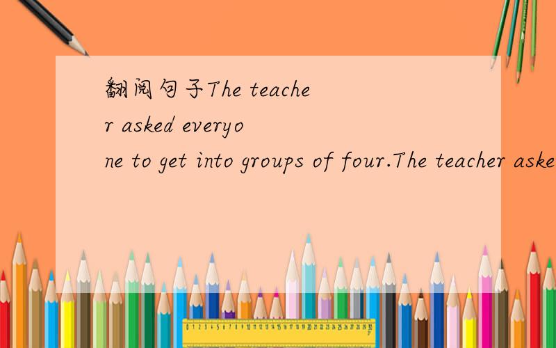 翻阅句子The teacher asked everyone to get into groups of four.The teacher asked everyone to get into groups of four.不理解 这里的 get into
