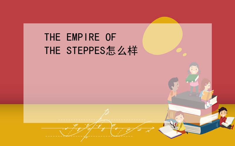 THE EMPIRE OF THE STEPPES怎么样
