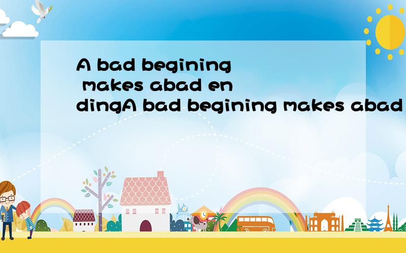 A bad begining makes abad endingA bad begining makes abad ending 的中文意思