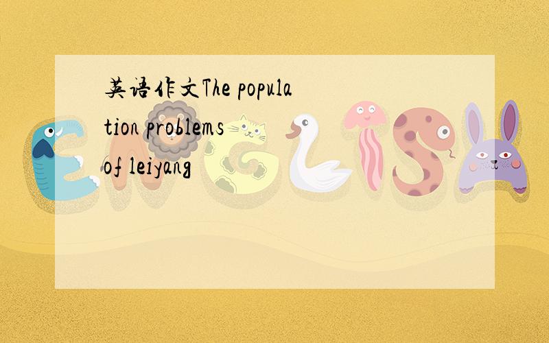 英语作文The population problems of leiyang