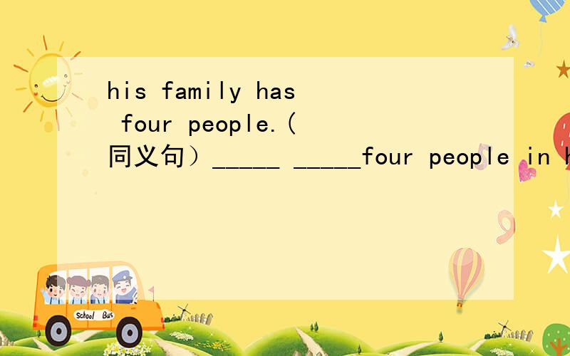 his family has four people.(同义句）_____ _____four people in his family.