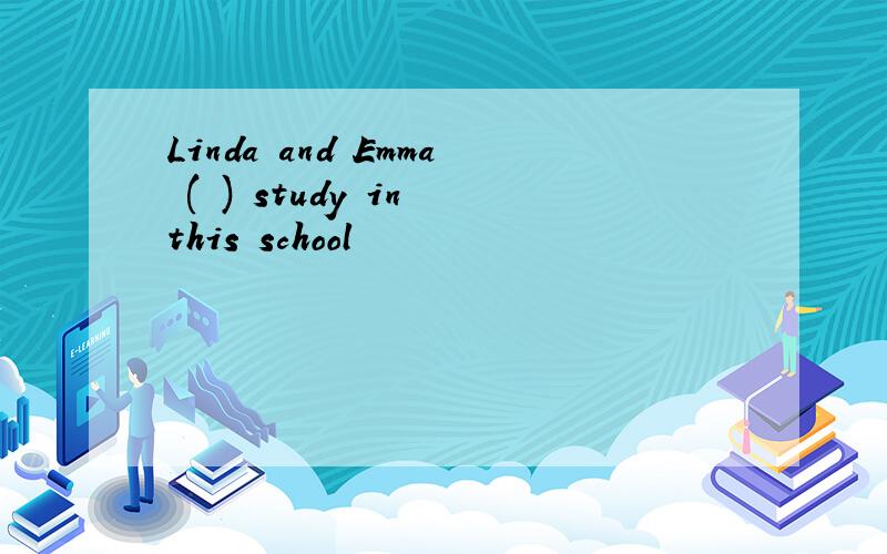 Linda and Emma ( ) study in this school