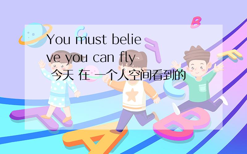 You must believe you can fly 今天 在 一个人空间看到的
