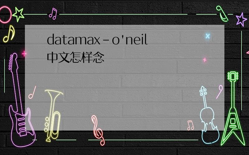 datamax-o'neil中文怎样念