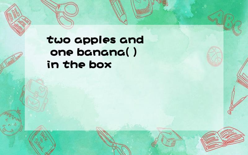 two apples and one banana( )in the box