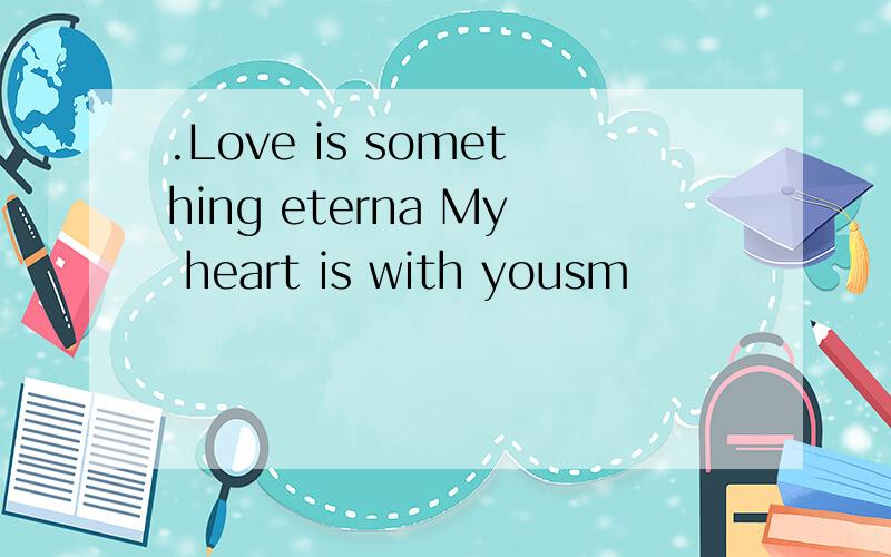 .Love is something eterna My heart is with yousm