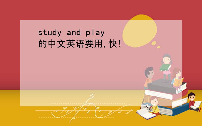 study and play的中文英语要用,快!