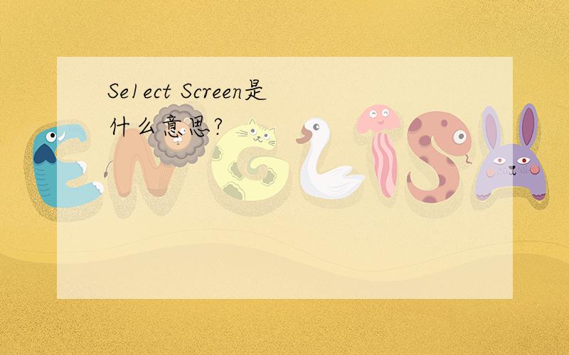 Se1ect Screen是什么意思?