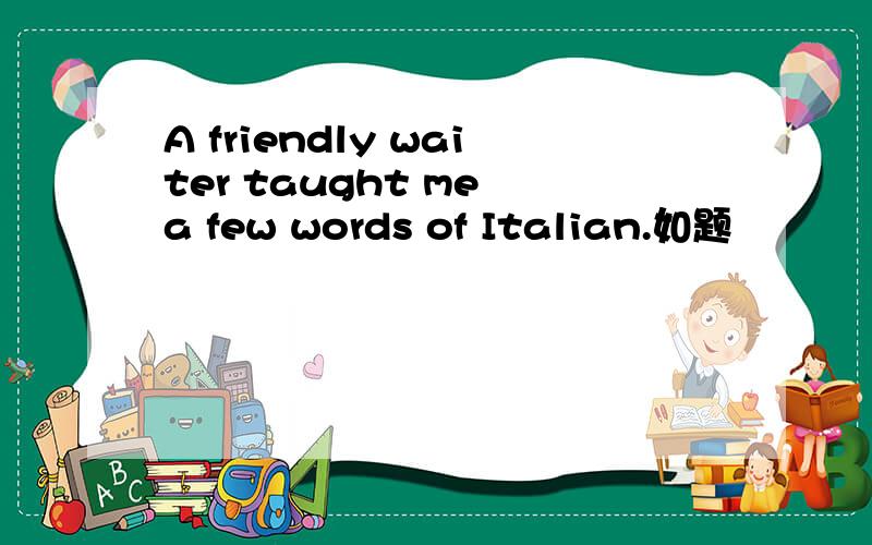 A friendly waiter taught me a few words of Italian.如题