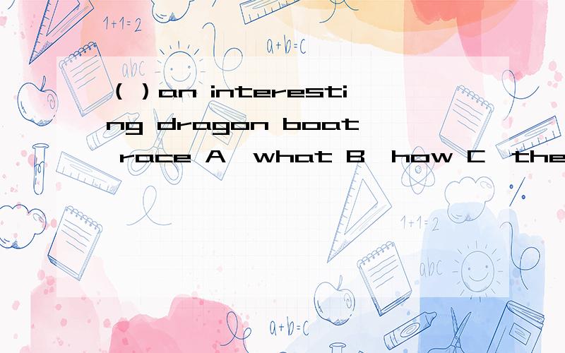 （）an interesting dragon boat race A,what B,how C,they’re 非常急,