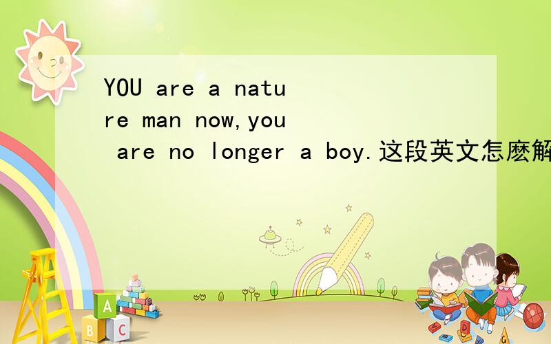 YOU are a nature man now,you are no longer a boy.这段英文怎麽解!