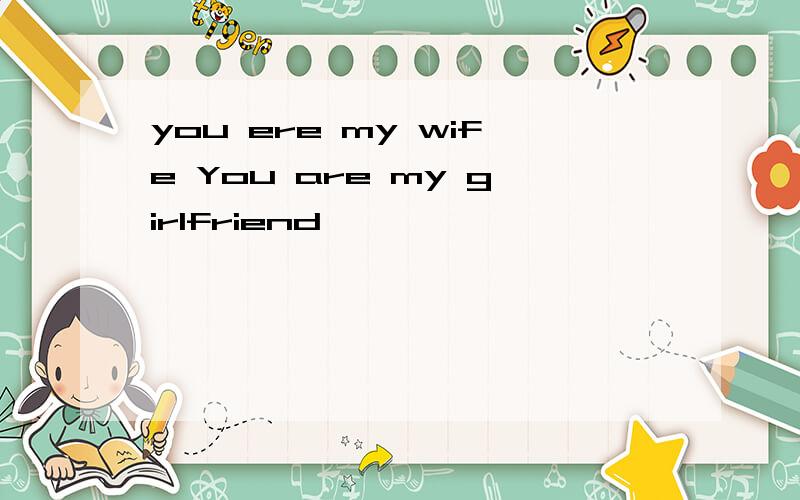 you ere my wife You are my girlfriend
