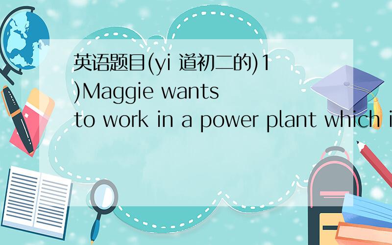 英语题目(yi 道初二的)1)Maggie wants to work in a power plant which is still_____(built)