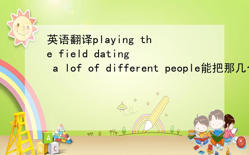 英语翻译playing the field dating a lof of different people能把那几个不好理解的单词解释一下么