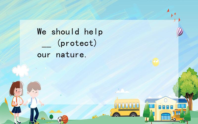 We should help __ (protect) our nature.