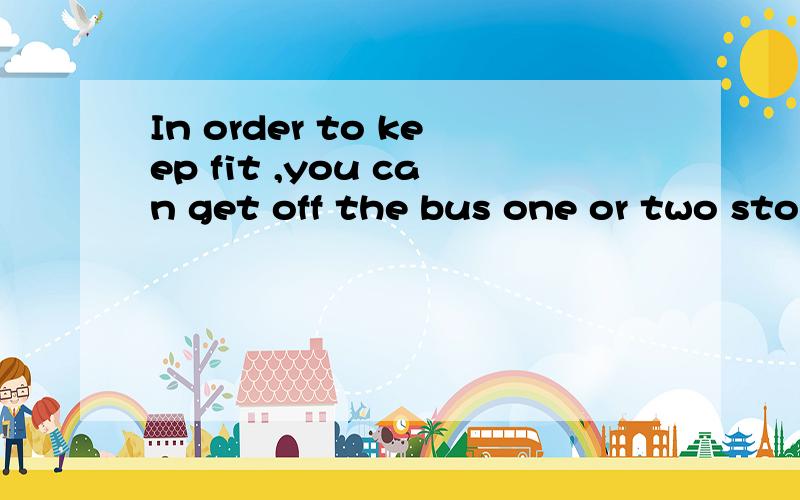 In order to keep fit ,you can get off the bus one or two stops( )and walk the rest of the way.A:early B:earlier C:more early D:the earliest