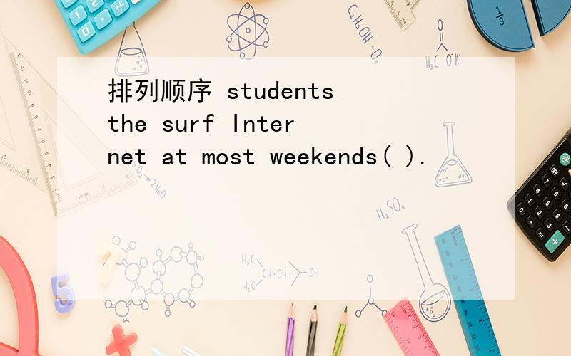 排列顺序 students the surf Internet at most weekends( ).