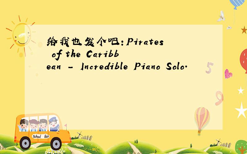 给我也发个吧：Pirates of the Caribbean - Incredible Piano Solo.