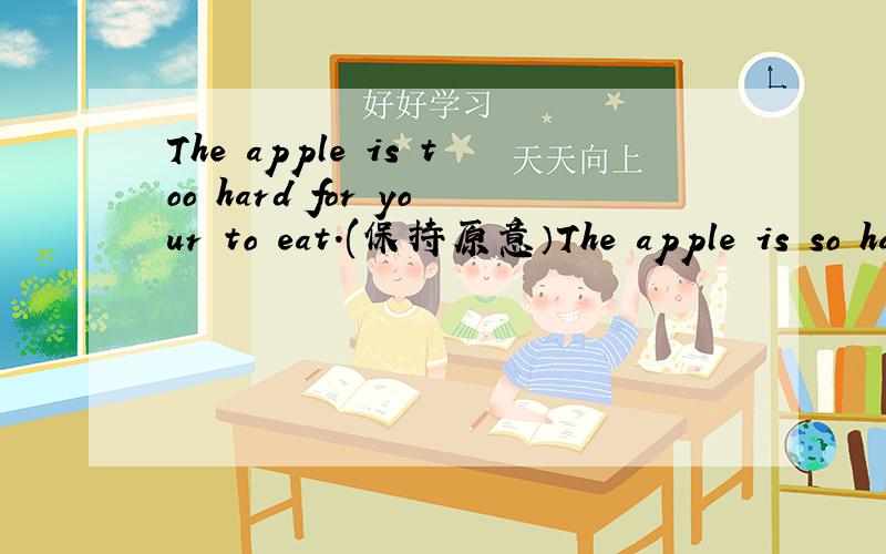 The apple is too hard for your to eat.(保持原意）The apple is so hard____ your____eat it.The apple isn't ____ ___for your to eat