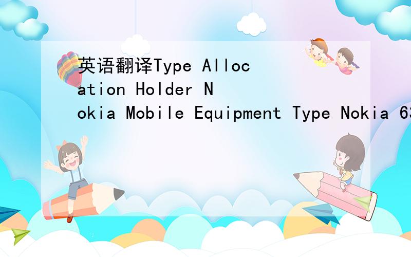 英语翻译Type Allocation Holder Nokia Mobile Equipment Type Nokia 6300 GSM Implementation Phase 2/2+ IMEI Validity Assessment >|