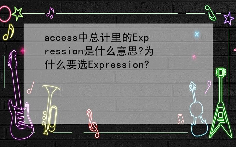access中总计里的Expression是什么意思?为什么要选Expression?