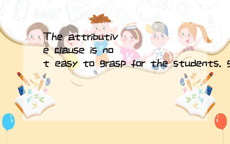 The attributive clause is not easy to grasp for the students. grap for 的用法是怎样的?The attributive clause is not easy to grasp for the students.grap for 的用法是怎样的?