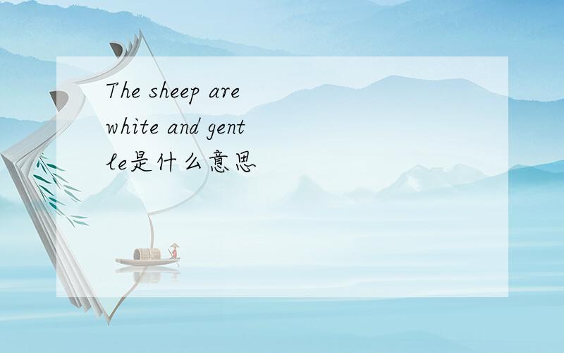 The sheep are white and gentle是什么意思