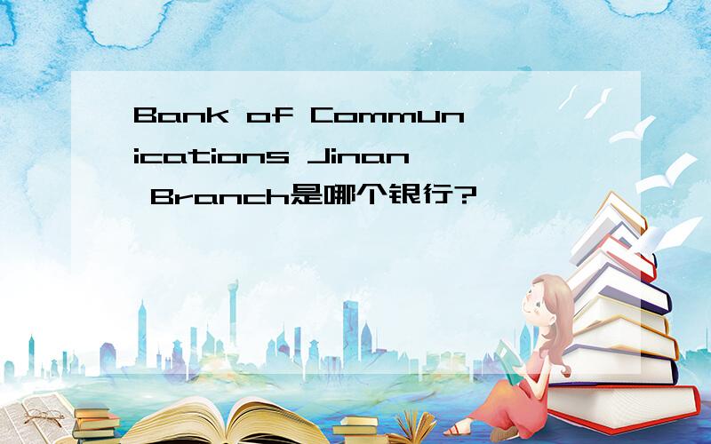Bank of Communications Jinan Branch是哪个银行?